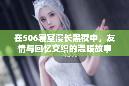在506寢室漫長(zhǎng)黑夜中，友情與回憶交織的溫暖故事