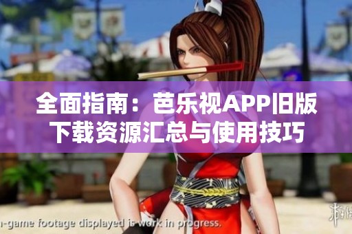 全面指南：芭樂視APP舊版下載資源匯總與使用技巧
