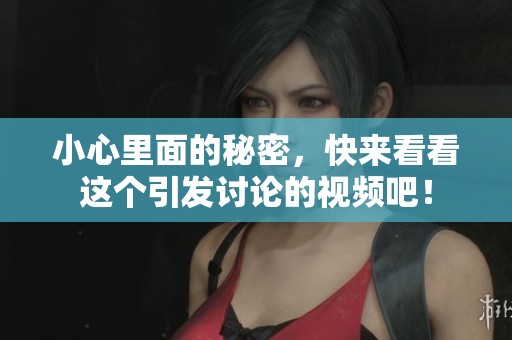 小心里面的秘密，快來看看這個引發(fā)討論的視頻吧！