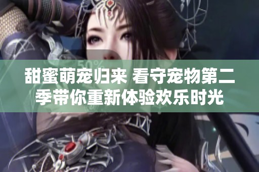 甜蜜萌寵歸來(lái) 看守寵物第二季帶你重新體驗(yàn)歡樂(lè)時(shí)光