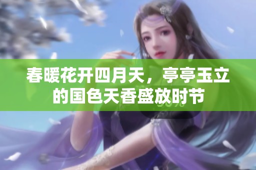 春暖花開四月天，亭亭玉立的國(guó)色天香盛放時(shí)節(jié)