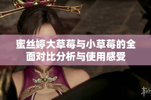 蜜絲婷大草莓與小草莓的全面對比分析與使用感受