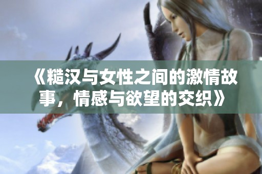 《糙漢與女性之間的激情故事，情感與欲望的交織》