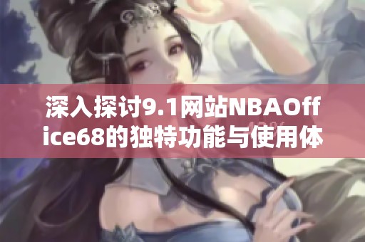 深入探討9.1網(wǎng)站NBAOffice68的獨特功能與使用體驗
