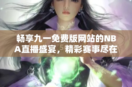 暢享九一免費版網(wǎng)站的NBA直播盛宴，精彩賽事盡在掌握