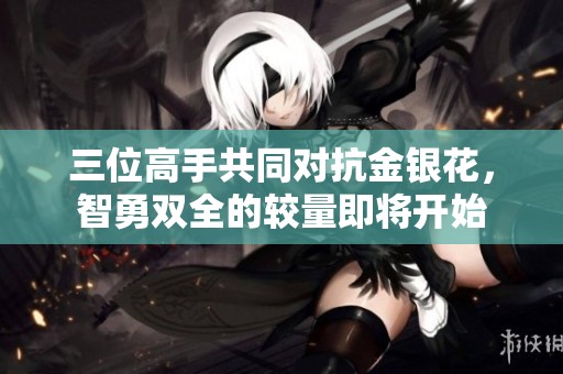 三位高手共同對抗金銀花，智勇雙全的較量即將開始