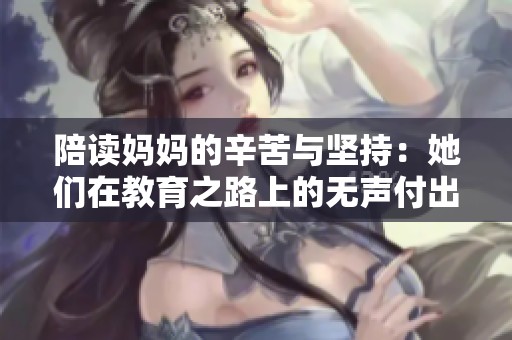 陪讀媽媽的辛苦與堅(jiān)持：她們?cè)诮逃飞系臒o聲付出