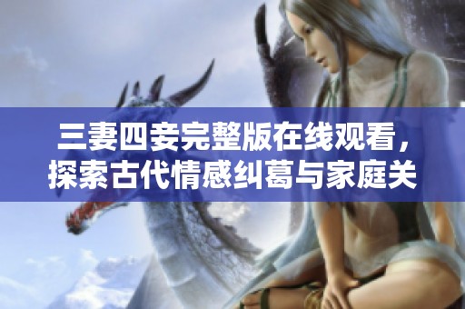三妻四妾完整版在線觀看，探索古代情感糾葛與家庭關(guān)系