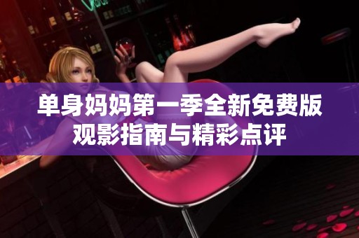 單身媽媽第一季全新免費版觀影指南與精彩點評