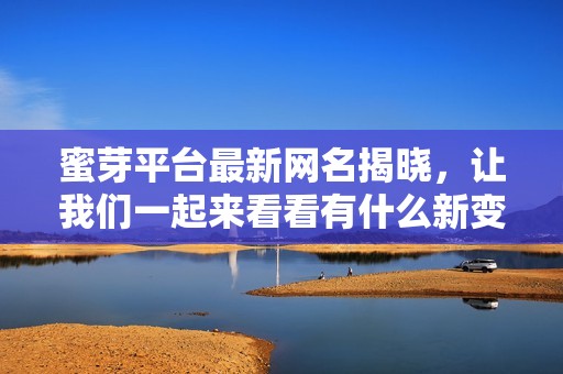 蜜芽平臺(tái)最新網(wǎng)名揭曉，讓我們一起來(lái)看看有什么新變化