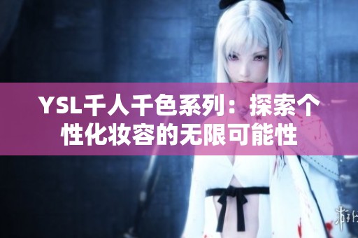 YSL千人千色系列：探索個(gè)性化妝容的無限可能性