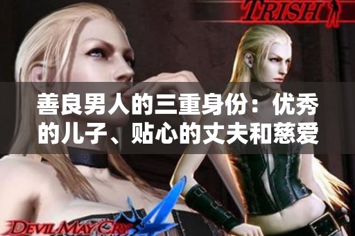 善良男人的三重身份：優(yōu)秀的兒子、貼心的丈夫和慈愛的父親