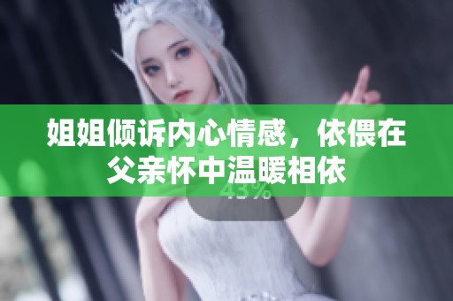 姐姐傾訴內(nèi)心情感，依偎在父親懷中溫暖相依