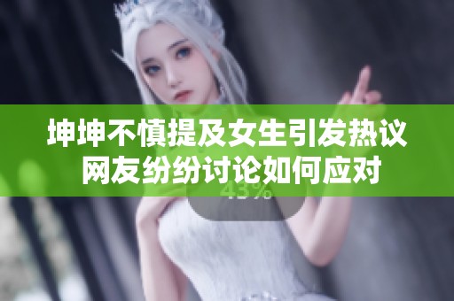 坤坤不慎提及女生引發(fā)熱議 網(wǎng)友紛紛討論如何應(yīng)對(duì)