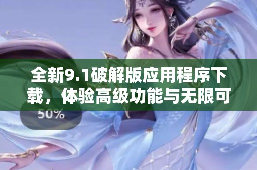 全新9.1破解版應用程序下載，體驗高級功能與無限可能