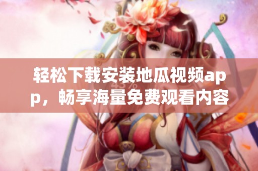 輕松下載安裝地瓜視頻app，暢享海量免費(fèi)觀看內(nèi)容