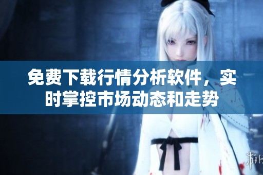 免費下載行情分析軟件，實時掌控市場動態(tài)和走勢