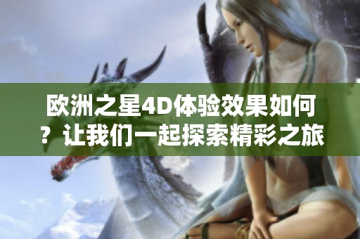 歐洲之星4D體驗(yàn)效果如何？讓我們一起探索精彩之旅！