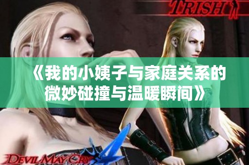 《我的小姨子與家庭關(guān)系的微妙碰撞與溫暖瞬間》