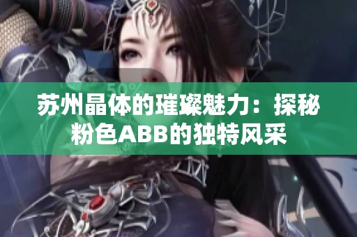 蘇州晶體的璀璨魅力：探秘粉色ABB的獨特風(fēng)采
