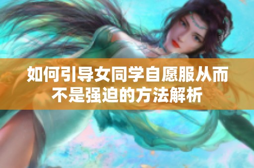 如何引導(dǎo)女同學(xué)自愿服從而不是強(qiáng)迫的方法解析