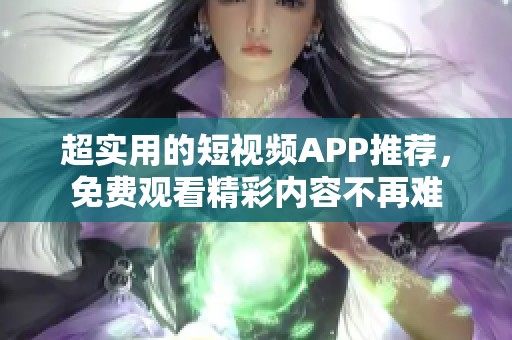 超實(shí)用的短視頻APP推薦，免費(fèi)觀看精彩內(nèi)容不再難
