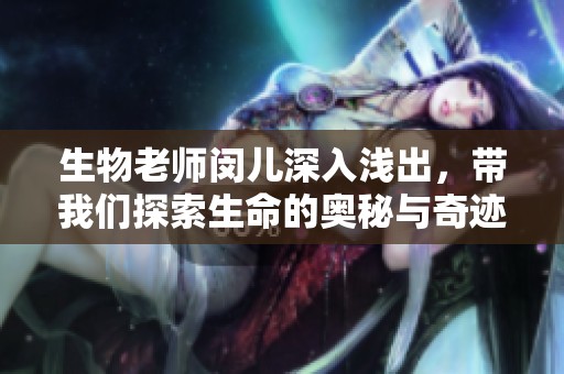 生物老師閔兒深入淺出，帶我們探索生命的奧秘與奇跡