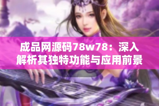 成品網(wǎng)源碼78w78：深入解析其獨特功能與應(yīng)用前景