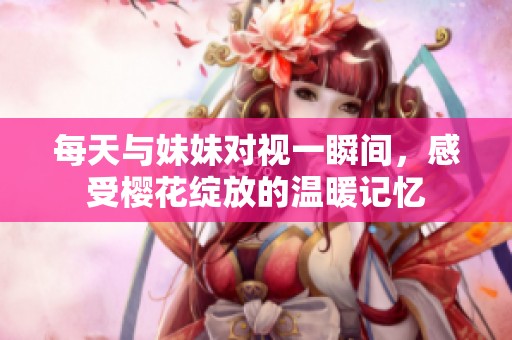 每天與妹妹對視一瞬間，感受櫻花綻放的溫暖記憶