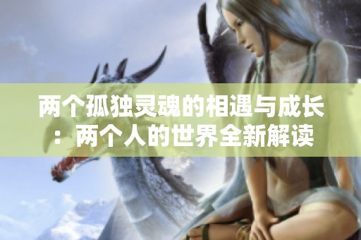 兩個(gè)孤獨(dú)靈魂的相遇與成長：兩個(gè)人的世界全新解讀