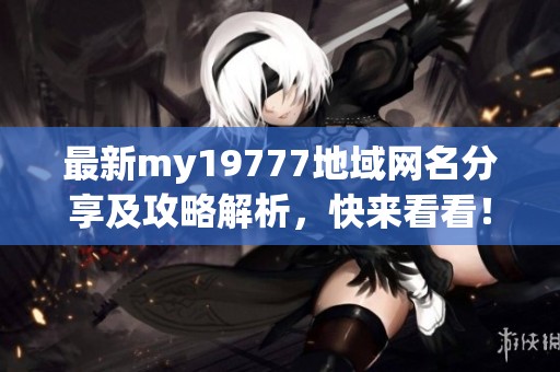 最新my19777地域網(wǎng)名分享及攻略解析，快來看看！