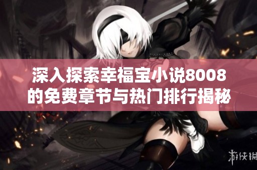 深入探索幸福寶小說(shuō)8008的免費(fèi)章節(jié)與熱門排行揭秘