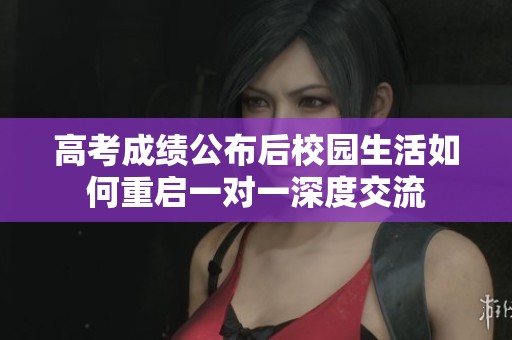 高考成績公布后校園生活如何重啟一對一深度交流