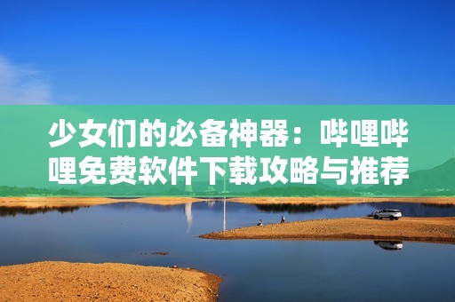 少女們的必備神器：?jiǎn)袅▎袅赓M(fèi)軟件下載攻略與推薦