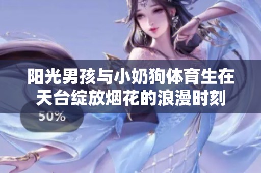 陽光男孩與小奶狗體育生在天臺綻放煙花的浪漫時(shí)刻