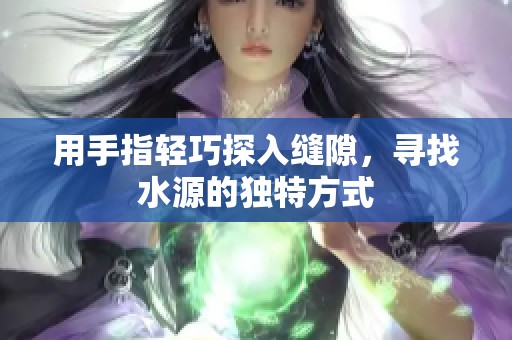 用手指輕巧探入縫隙，尋找水源的獨(dú)特方式