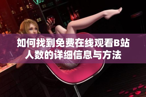 如何找到免費在線觀看B站人數(shù)的詳細信息與方法