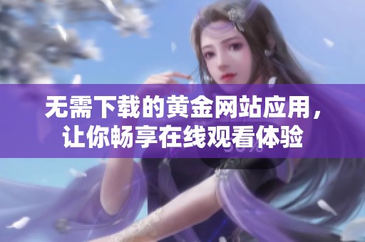 無需下載的黃金網(wǎng)站應(yīng)用，讓你暢享在線觀看體驗(yàn)