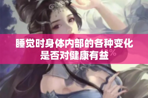 睡覺時身體內(nèi)部的各種變化是否對健康有益