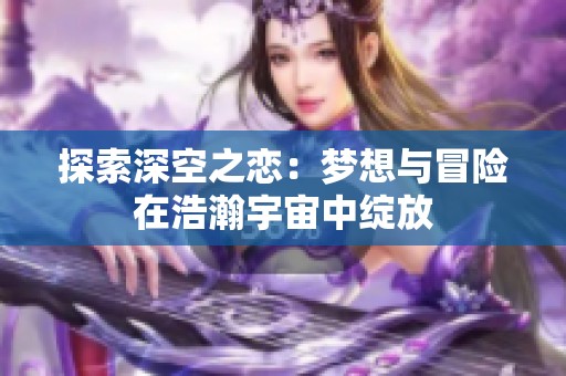 探索深空之戀：夢想與冒險在浩瀚宇宙中綻放