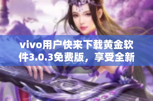 vivo用戶快來(lái)下載黃金軟件3.0.3免費(fèi)版,享受全新體驗(yàn) vivo用戶快來(lái)下載黃金軟件3.0.3免費(fèi)版,享受全新體驗(yàn)