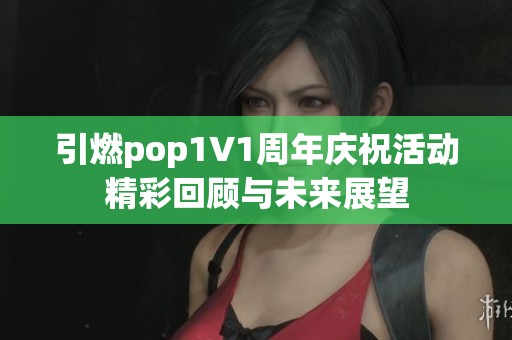 引燃pop1∨1周年慶?；顒泳驶仡櫯c未來展望