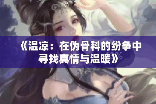《溫涼：在偽骨科的紛爭中尋找真情與溫暖》