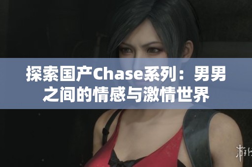 探索國(guó)產(chǎn)Chase系列：男男之間的情感與激情世界