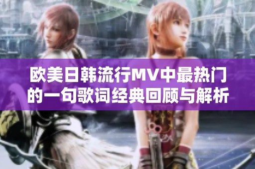 歐美日韓流行MV中最熱門的一句歌詞經(jīng)典回顧與解析