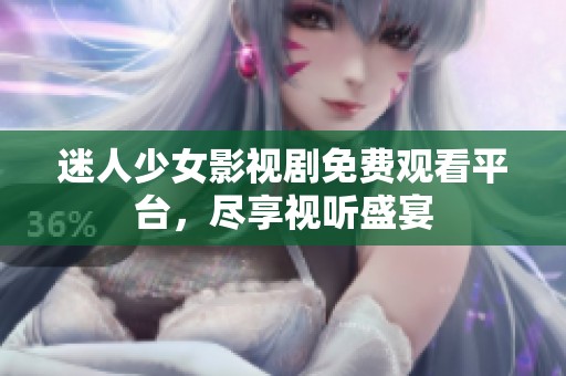 迷人少女影視劇免費(fèi)觀看平臺(tái)，盡享視聽(tīng)盛宴