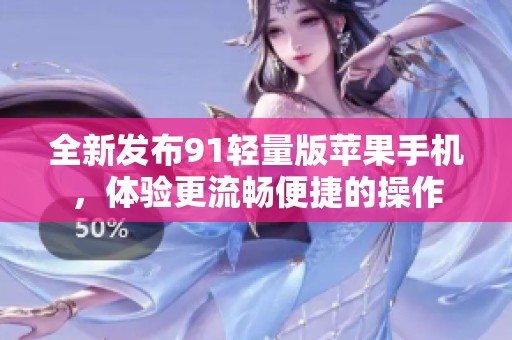 全新發(fā)布91輕量版蘋果手機，體驗更流暢便捷的操作