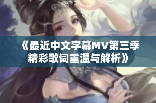 《最近中文字幕MV第三季精彩歌詞重溫與解析》
