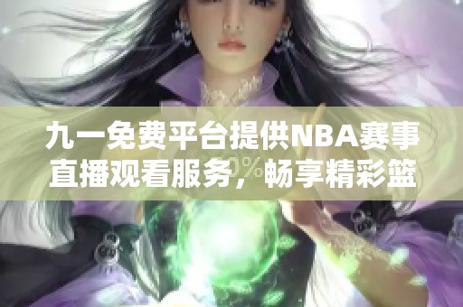 九一免費(fèi)平臺(tái)提供NBA賽事直播觀看服務(wù)，暢享精彩籃球盛宴