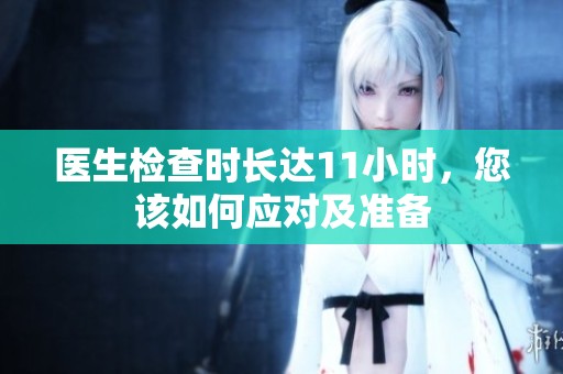 醫(yī)生檢查時(shí)長達(dá)11小時(shí)，您該如何應(yīng)對及準(zhǔn)備